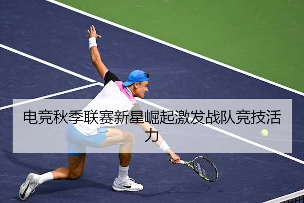 电竞秋季联赛新星崛起激发战队竞技活力