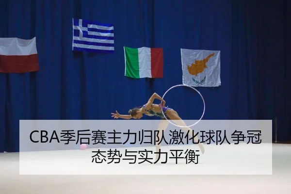 CBA季后赛主力归队激化球队争冠态势与实力平衡 | 168Sports