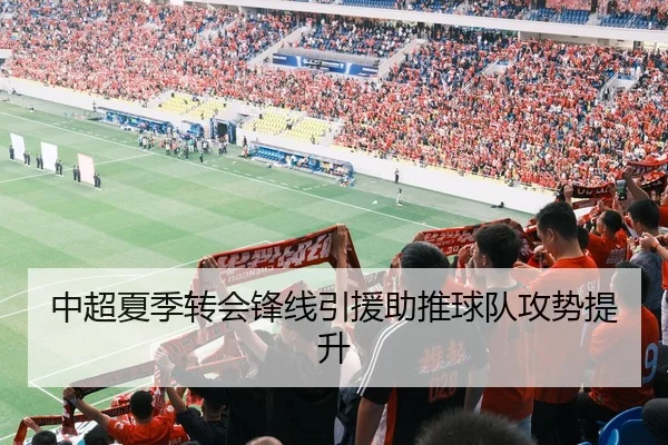 中超夏季转会锋线引援助推球队攻势提升（168Sports）
